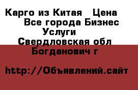 Карго из Китая › Цена ­ 100 - Все города Бизнес » Услуги   . Свердловская обл.,Богданович г.